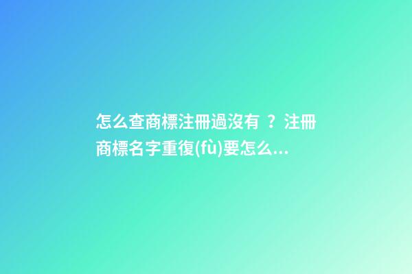 怎么查商標注冊過沒有？注冊商標名字重復(fù)要怎么辦？